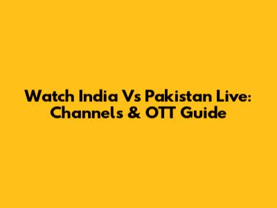 Watch India Vs Pakistan Live: Channels & OTT Guide