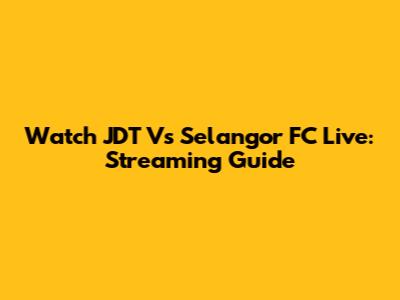 Watch JDT Vs Selangor FC Live: Streaming Guide