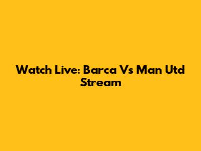 Watch Live: Barca Vs Man Utd Stream