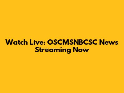 Watch Live: OSCMSNBCSC News Streaming Now