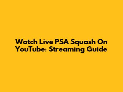 Watch Live PSA Squash On YouTube: Streaming Guide