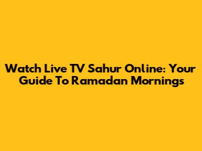 Watch Live TV Sahur Online: Your Guide To Ramadan Mornings