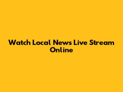 Watch Local News Live Stream Online