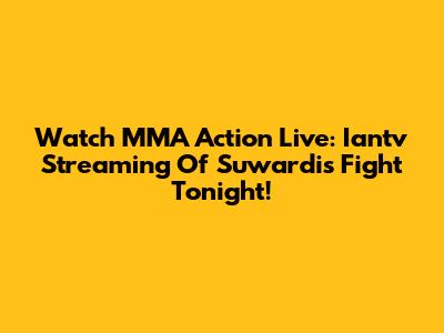 Watch MMA Action Live: Iantv Streaming Of Suwardi's Fight Tonight!