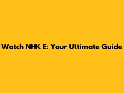 Watch NHK E: Your Ultimate Guide
