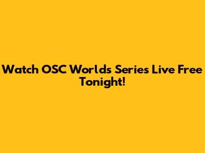 Watch OSC Worlds Series Live Free Tonight!