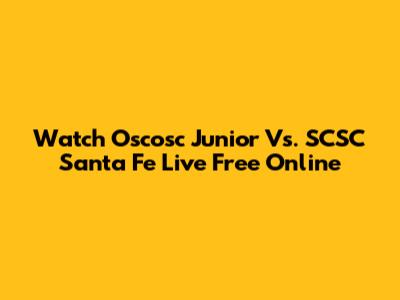 Watch Oscosc Junior Vs. SCSC Santa Fe Live Free Online