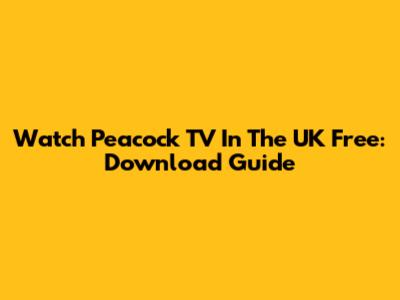 Watch Peacock TV In The UK Free: Download Guide
