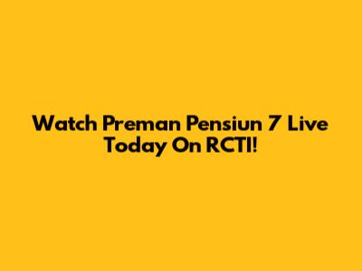 Watch Preman Pensiun 7 Live Today On RCTI!