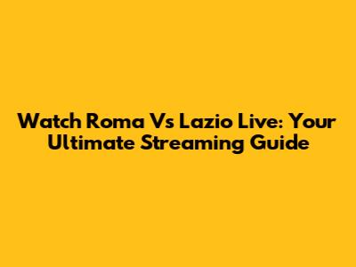 Watch Roma Vs Lazio Live: Your Ultimate Streaming Guide