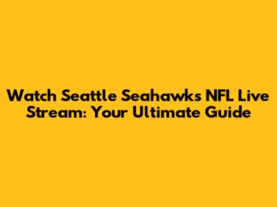 Watch Seattle Seahawks NFL Live Stream: Your Ultimate Guide