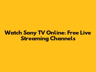 Watch Sony TV Online: Free Live Streaming Channels