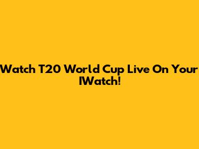 Watch T20 World Cup Live On Your IWatch!