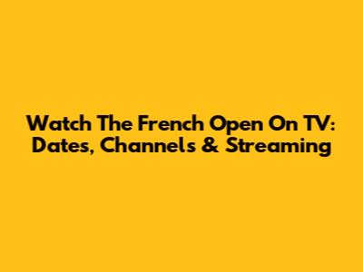 Watch The French Open On TV: Dates, Channels & Streaming