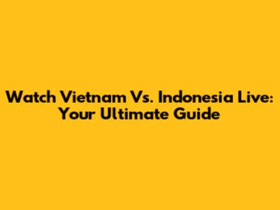 Watch Vietnam Vs. Indonesia Live: Your Ultimate Guide