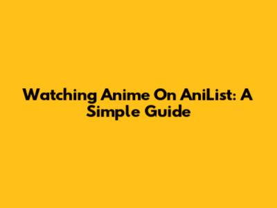 Watching Anime On AniList: A Simple Guide