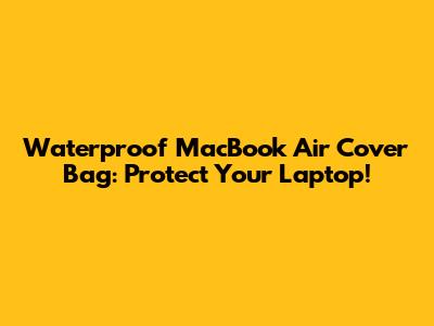 Waterproof MacBook Air Cover Bag: Protect Your Laptop!