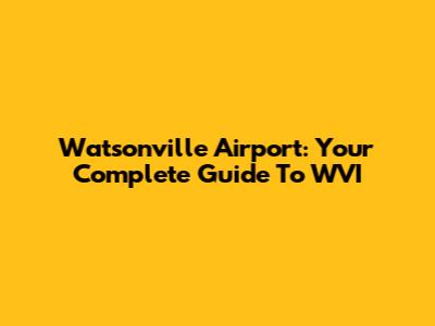 Watsonville Airport: Your Complete Guide To WVI