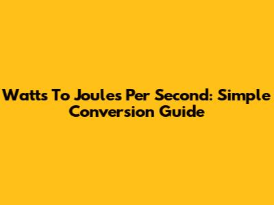 Watts To Joules Per Second: Simple Conversion Guide