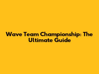 Wave Team Championship: The Ultimate Guide