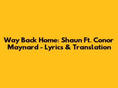 Way Back Home: Shaun Ft. Conor Maynard - Lyrics & Translation
