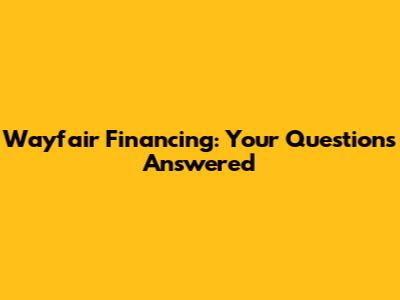 Wayfair Financing: Your Questions Answered