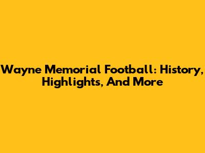 Wayne Memorial Football: History, Highlights, And More