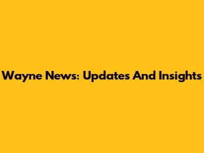 Wayne News: Updates And Insights