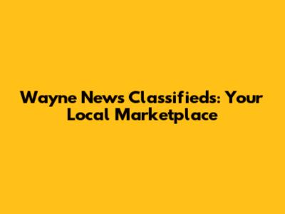 Wayne News Classifieds: Your Local Marketplace