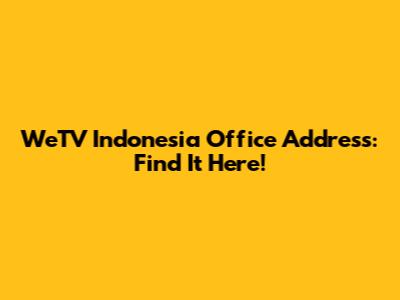 WeTV Indonesia Office Address: Find It Here!