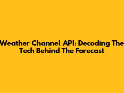 Weather Channel API: Decoding The Tech Behind The Forecast