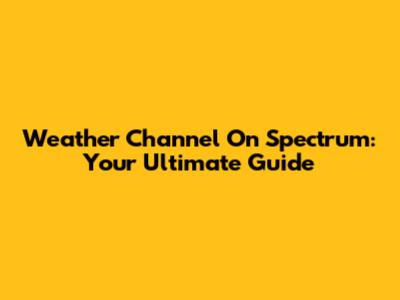 Weather Channel On Spectrum: Your Ultimate Guide