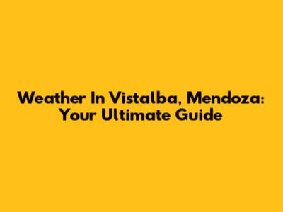 Weather In Vistalba, Mendoza: Your Ultimate Guide