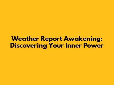 Weather Report Awakening: Discovering Your Inner Power