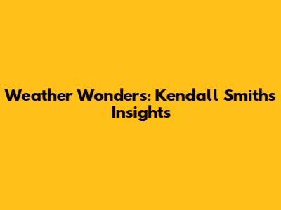 Weather Wonders: Kendall Smith's Insights