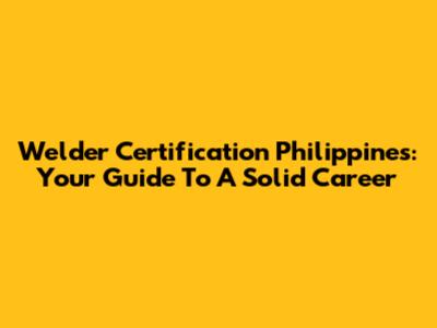 Welder Certification Philippines: Your Guide To A Solid Career