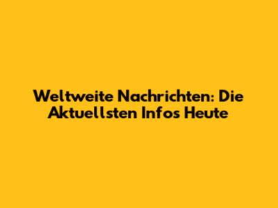 Weltweite Nachrichten: Die Aktuellsten Infos Heute