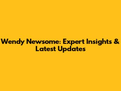 Wendy Newsome: Expert Insights & Latest Updates