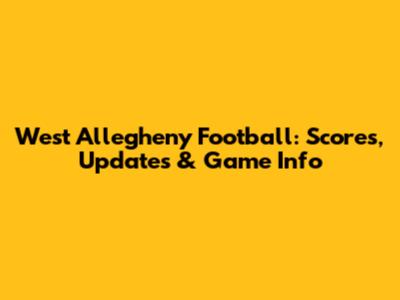 West Allegheny Football: Scores, Updates & Game Info