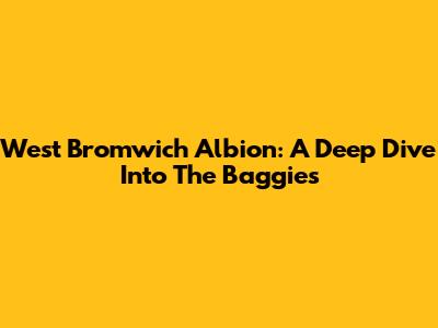 West Bromwich Albion: A Deep Dive Into The Baggies