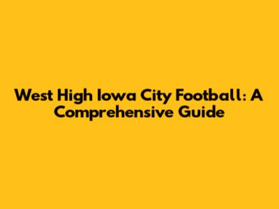 West High Iowa City Football: A Comprehensive Guide