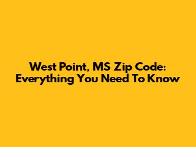 West Point, MS Zip Code: Everything You Need To Know
