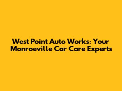 West Point Auto Works: Your Monroeville Car Care Experts