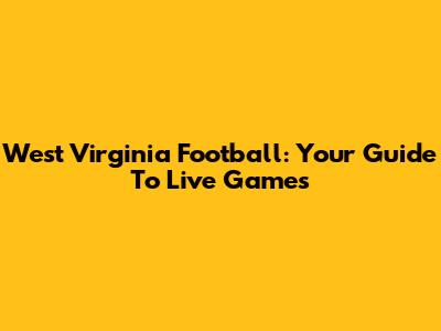 West Virginia Football: Your Guide To Live Games