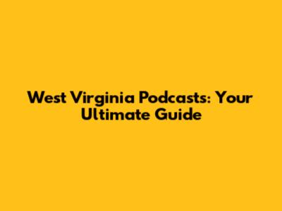 West Virginia Podcasts: Your Ultimate Guide
