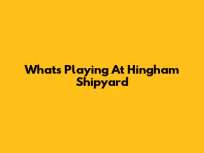 What's Playing At Hingham Shipyard