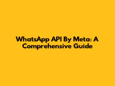 WhatsApp API By Meta: A Comprehensive Guide