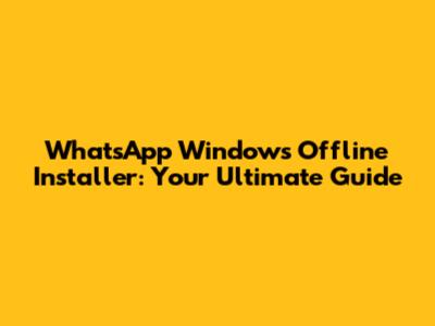 WhatsApp Windows Offline Installer: Your Ultimate Guide