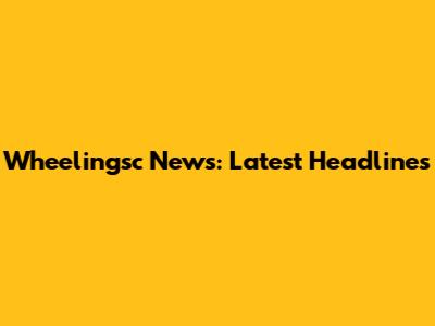 Wheelingsc News: Latest Headlines
