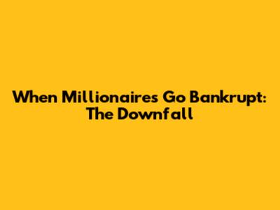 When Millionaires Go Bankrupt: The Downfall